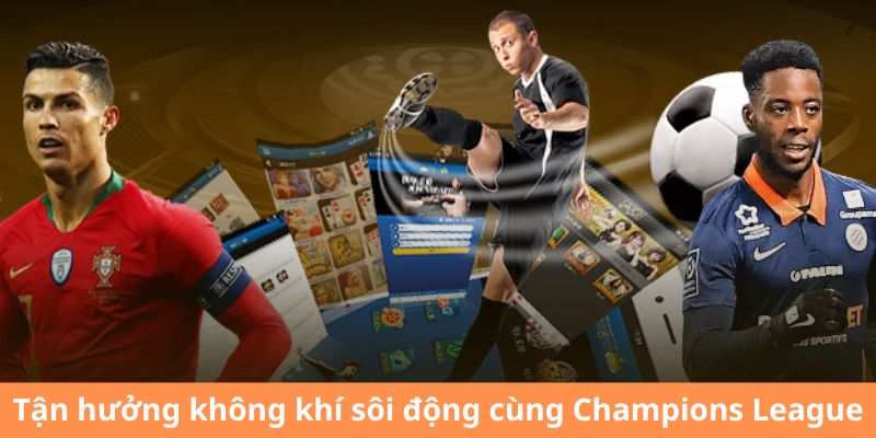 Tận hưởng không khí sôi động cùng Champions League